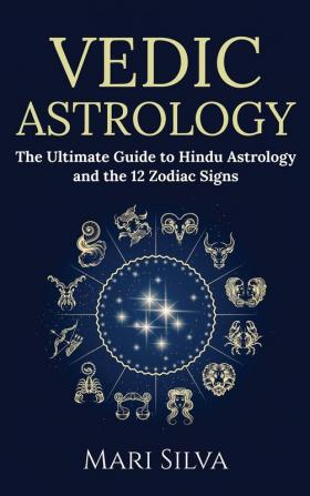 Vedic Astrology: The Ultimate Guide to Hindu Astrology and the 12 Zodiac Signs