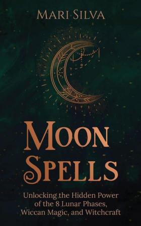 Moon Spells: Unlocking the Hidden Power of the 8 Lunar Phases Wiccan Magic and Witchcraft