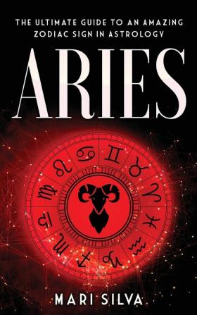 Aries: The Ultimate Guide to an Amazing Zodiac Sign in Astrology