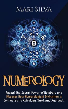 Numerology: Reveal the Secret Power of Numbers and Discover How Numerological Divination is Connected to Astrology Tarot and Ayurveda