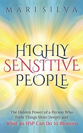 Highly Sensitive People: The Hidden Power Of A Person Who Feels Things More Deeply And What AN HSP Can Do To Thrive Instead Of Just Survive