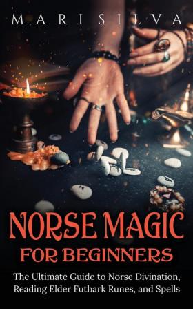 Norse Magic for Beginners: The Ultimate Guide to Norse Divination Reading Elder Futhark Runes and Spells