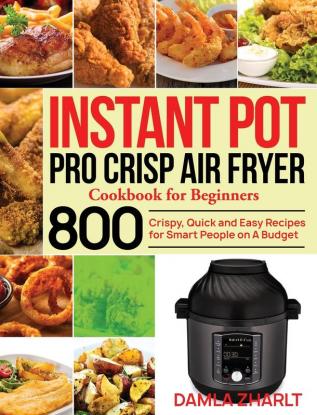 Instant Pot Pro Crisp Air Fryer Cookbook for Beginners: 800 Crispy Quick and Easy Recipes for Smart People on A Budget