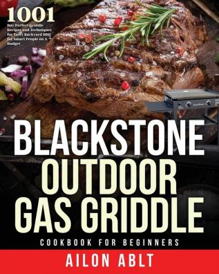 Blackstone Outdoor Gas Griddle Cookbook for Beginners: 1001-Day Perfect Griddle Recipes and Techniques for Tasty Backyard BBQ for Smart People on A Budget