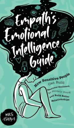 Empath's Emotional Intelligence Guide: How Sensitive People Can Build Emotional Resilience Be Mentally Strong and Build Better Relationships