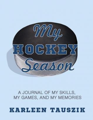 My Hockey Season: A journal of my skills my games and my memories.