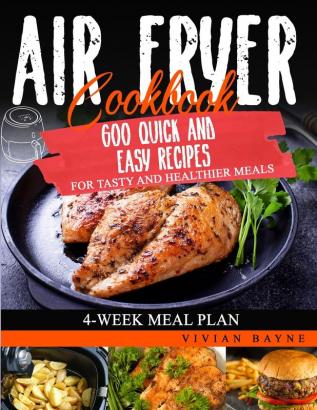 Air Fryer Cookbook: 600 Quick and Easy Recipes for Tasty and Healthier Meals. 4-Week Meal Plan