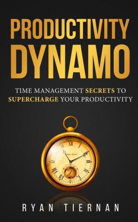 Productivity Dynamo: Time Management Secrets to Supercharge Your Productivity