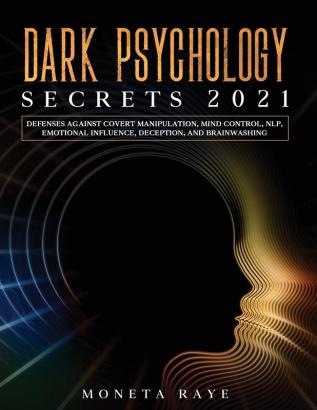 Dark Psychology Secrets 2021: Defenses Against Covert Manipulation Mind Control NLP Emotional Influence Deception and Brainwashing