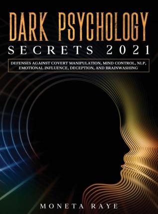 Dark Psychology Secrets 2021: Defenses Against Covert Manipulation Mind Control NLP Emotional Influence Deception and Brainwashing