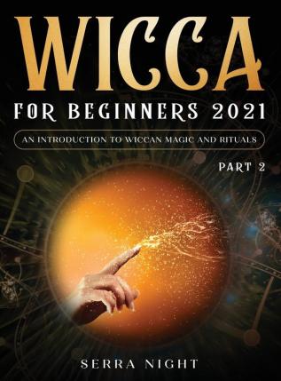 Wicca For Beginners 2021: An Introduction To Wiccan Magic and Rituals Part 2