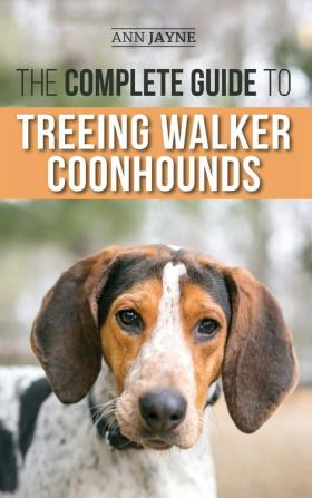 The Complete Guide to Treeing Walker Coonhounds: Finding Raising Training Feeding Exercising Socializing and Loving Your New Walker Coonhound Puppy