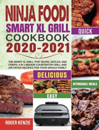 Ninja Foodi Smart XL Grill Cookbook 2020-2021: The Smart XL Grill That Sears Sizzles and Crisps. 6 in 1 Indoor Countertop Grill and Air Fryer Recipes for Your Whole Family