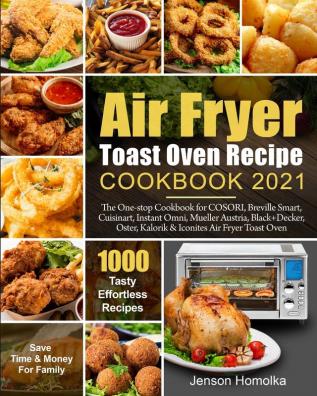 Air Fryer Toast Oven Recipe Cookbook 2021: The One-stop Cookbook for COSORI Breville Smart Cuisinart Instant Omni Mueller Austria Black+Decker Oster Kalorik & Iconites Air Fryer Toast Oven