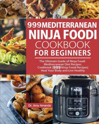 999 Mediterranean Ninja Foodi Cookbook for Beginners: The Ultimate Guide of Ninja Foodi Mediterranean Diet Recipes Cookbook-999 Ninja Foodi Recipes-Heal Your Body and Live Healthy