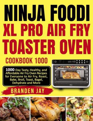 Ninja Foodi XL Pro Air Fry Toaster Oven Cookbook 1000: 1000-Day Tasty Healthy and Affordable Air Fry Oven Recipes for Everyone to Air Fry Roast Bake Broil Toast Bagel Dehydrate and More