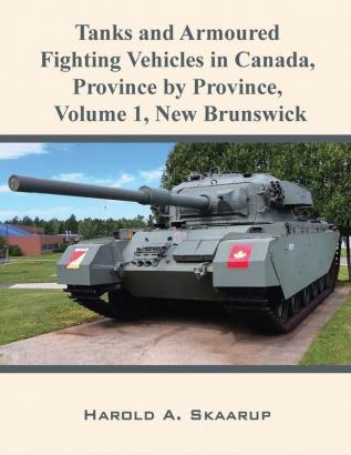 Tanks and Armoured Fighting Vehicles in Canada Province by Province Volume 1 New Brunswick