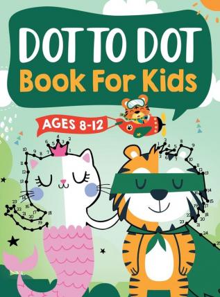 Dot to Dot Book for Kids Ages 8-12: 100 Fun Connect The Dots Books for Kids Age 8 9 10 11 12 Kids Dot To Dot Puzzles With Colorable Pages Ages 6-8 ... & Girls Connect The Dots Activity Books)