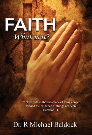 Faith What is it?: Now faith is the substance of things hoped for and the evidence of things not seen. Hebrews 11:1