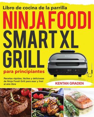 Libro de cocina de la parrilla Ninja Foodi Smart XL para principiantes: Recetas rápidas fáciles y deliciosas de Ninja Foodi Grill para asar y freír al aire libre