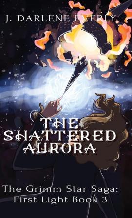 The Shattered Aurora: 3 (The Grimm Star Saga: First Light)