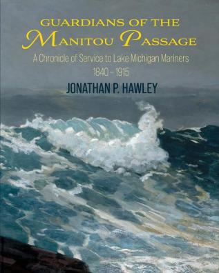 Guardians of the Manitou Passage: A Chronicle of Service to Lake Michigan Mariners 1840-1915