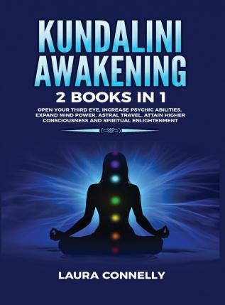 Kundalini Awakening: 2 Books in 1: Open Your Third Eye Increase Psychic Abilities Expand Mind Power Astral Travel Attain Higher Consciousness and Spiritual Enlightenment