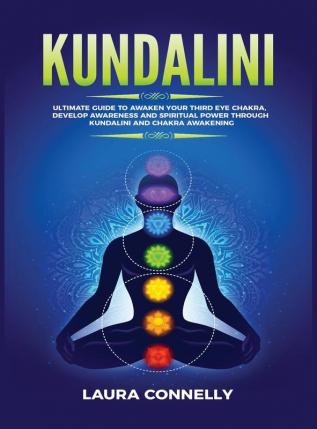 Kundalini: Ultimate Guide to Awaken Your Third Eye Chakra Develop Awareness and Spiritual Power Through Kundalini and Chakra Awakening