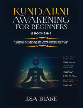 Kundalini Awakening for Beginners: 2 Books in 1: Expand Mind Power Astral Travel Chakra Meditation Learn Psychic Abilities Open Your Third Eye and More