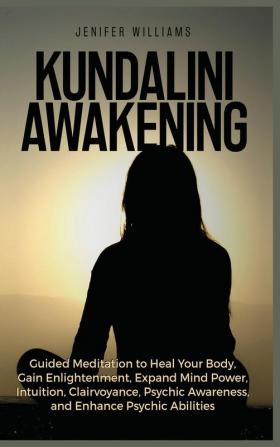 Kundalini Awakening: Guided Meditation to Heal Your Body Gain Enlightenment Expand Mind Power Intuition Clairvoyance Psychic Awareness and Enhance Psychic Abilities