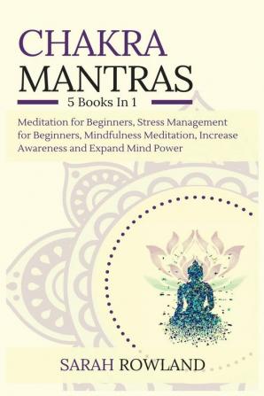 Chakra Mantras: 5-in-1 Meditation Bundle: Meditation for Beginners Stress Management for Beginners Mindfulness Meditation for Self-Healing Increase Awareness and Expand Mind Power