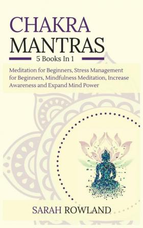 Chakra Mantras: 5-in-1 Meditation Bundle: Meditation for Beginners Stress Management for Beginners Mindfulness Meditation for Self-Healing Increase Awareness and Expand Mind Power