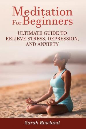 Meditation for Beginners: Ultimate Guide to Relieve Stress Depression and Anxiety