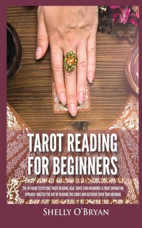 Tarot Reading for Beginners: The #1 Guide to Psychic Tarot Reading Real Tarot Card Meanings & Tarot Divination Spreads - Master the Art of Reading the Cards and Discover their True Meaning