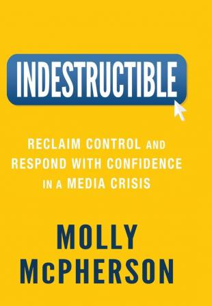 Indestructible: Reclaim Control and Respond with Confidence in a Media Crisis