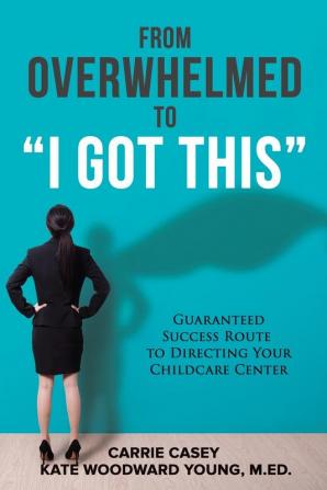 From Overwhelmed to I Got This: Guaranteed Success Route to Directing Your Childcare Center