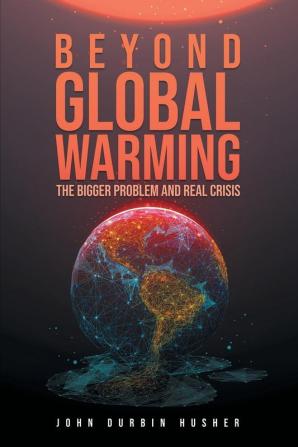 Beyond Global Warming: The Bigger Problem and Real Crisis