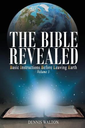 The Bible Revealed: Basic Instructions Before Leaving Earth: Volume 1