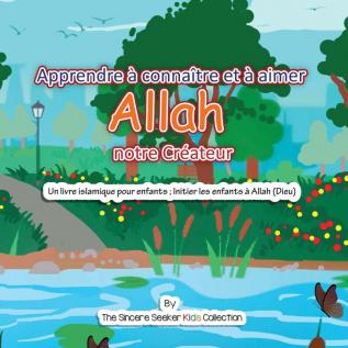 Apprendre a connaitre et a aimer Allah notre Createur: Un livre islamique pour enfants; Initier les enfants à Allah (Dieu) en français