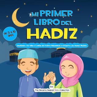 Mi Primer Libro del Hadiz: Enseñando a los Niños el Camino del Profeta Muhammad la Etiqueta y los Buenos Modales