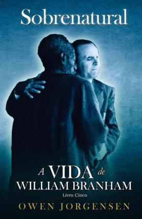 Livro Cinco - Sobrenatural: A Vida De William Branham: O Mestre E Sua Rejeição (1955 - 1960)