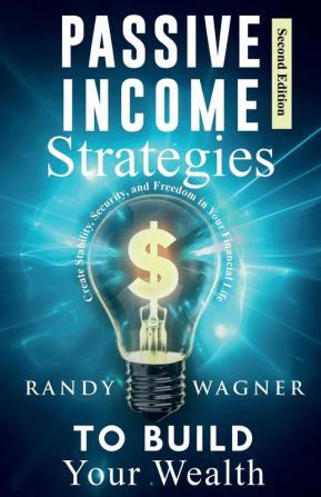 Passive Income Strategies to Build Your Wealth: Create Stability Security and Freedom in Your Financial Life Second Edition.