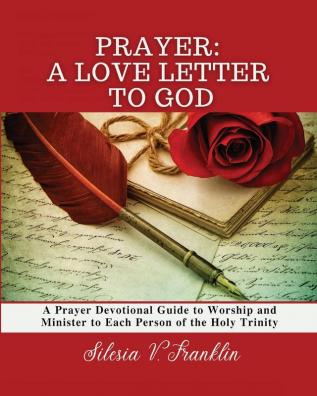 Prayer A Love Letter to God: A Prayer Devotional Guide to Worship and Minister to Each Person of the Holy Trinity