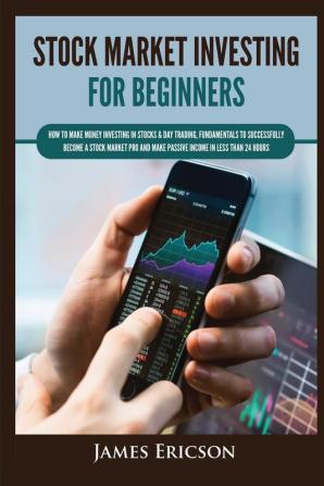 Stock Market Investing for Beginners: How to Make Money Investing in Stocks & Day Trading Fundamentals to Successfully Become a Stock Market Pro and Make Passive Income in Less Than 24 Hours