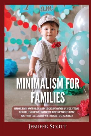 Minimalism For Families: For Families Who Want More Joy Health and Creativity In Their Life by Decluttering Their Home Learning Simple and Practical Budgeting Strategies to Save Money & Worry Less!