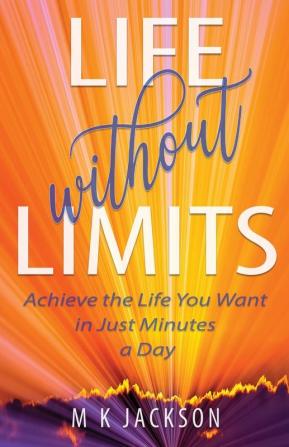 Life Without Limits: Achieve the Life You Want in Just Minutes a Day