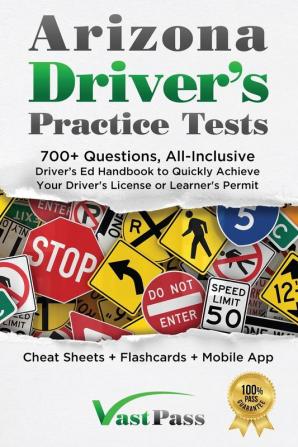 Arizona Driver's Practice Tests: 700+ Questions All-Inclusive Driver's Ed Handbook to Quickly achieve your Driver's License or Learner's Permit (Cheat Sheets + Digital Flashcards + Mobile App)