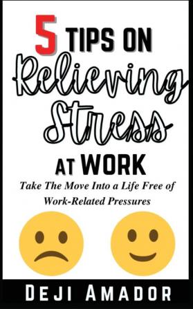 5 Tips on Relieving Stress at Work: Take The Move Into A Life Free Of Work-Related Pressures Developing Self-Control Overcoming Workplace Anxiety And Effective Way