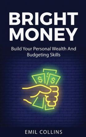 Bright Money: Build Your Personal Wealth And Budgeting Skills A Simple Path to Manage Your Budget Controlling Finance Accounting Effective Live Tension Free Life Financial Control