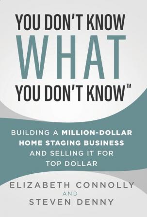 You Don't Know What You Don't Know: Building a Million-Dollar Home Staging Business and Selling It for Top Dollar